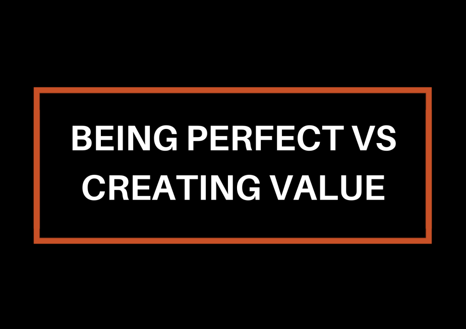 Being Perfect VS Creating&nbsp;Value