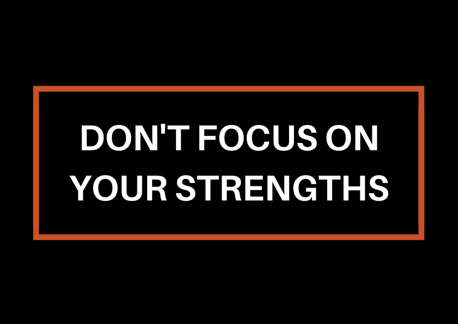 Don’t Focus On Your&nbsp;Strengths