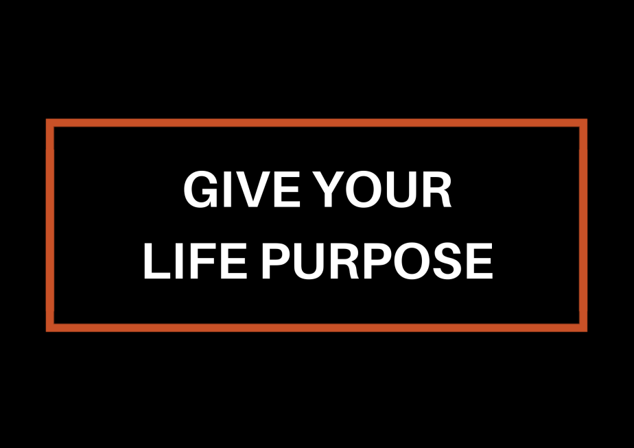 Give Your Life&nbsp;Purpose