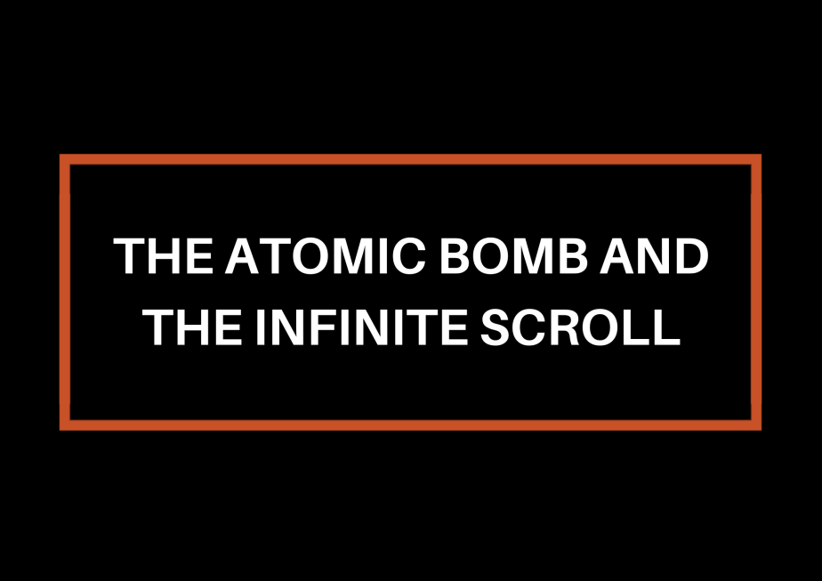The Atomic Bomb And The Infinite&nbsp;Scroll