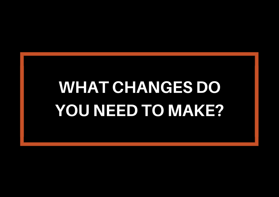 What Changes Do You Need To&nbsp;Make?