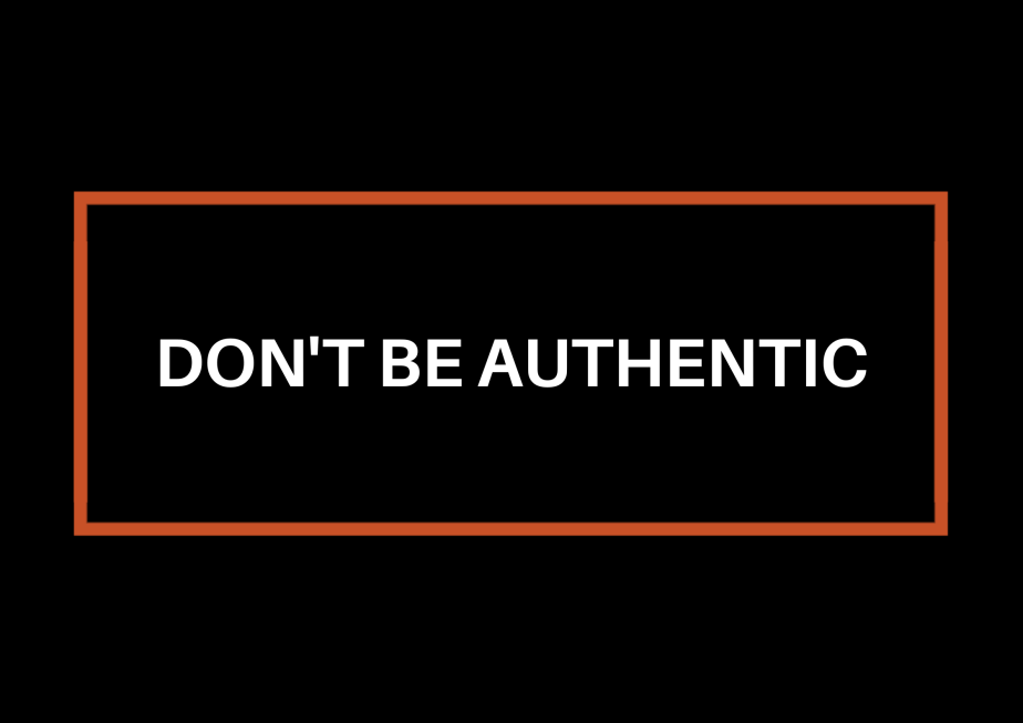 Don’t Be Authentic