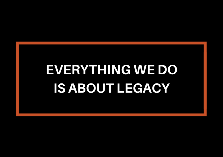 Everything We Do Is About&nbsp;Legacy